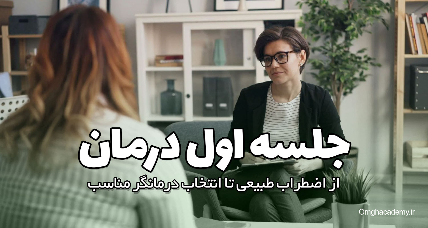 جلسه اول درمان: از اضطراب طبیعی تا انتخاب درمانگر مناسب